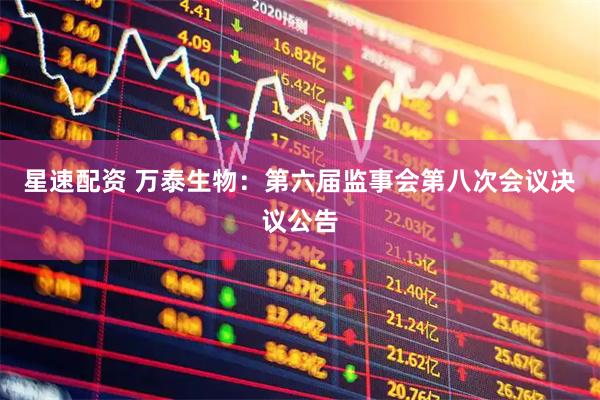 星速配资 万泰生物：第六届监事会第八次会议决议公告