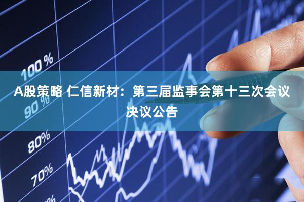 A股策略 仁信新材：第三届监事会第十三次会议决议公告