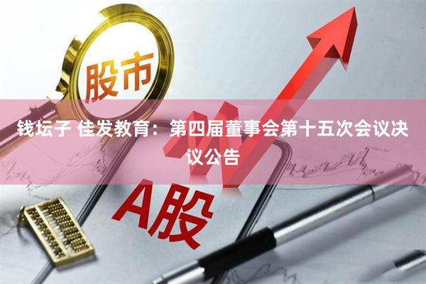 钱坛子 佳发教育：第四届董事会第十五次会议决议公告
