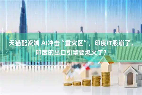 天猫配资端 AI冲击“重灾区”，印度IT股崩了，印度的出口引擎要熄火了？