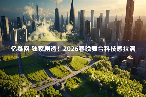 亿鑫网 独家剧透！2026春晚舞台科技感拉满