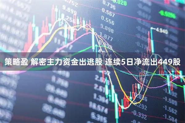 策略盈 解密主力资金出逃股 连续5日净流出449股